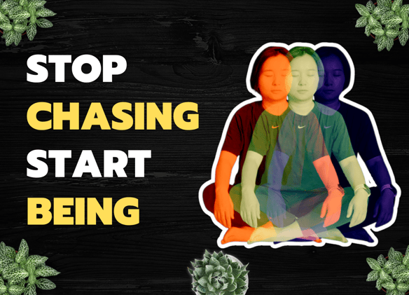 Stop Chasing, Start Being