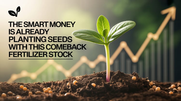 The Smart Money Is Already Planting Seeds with This Comeback Fertilizer Stock