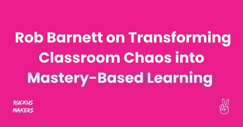 Rob Barnett on Transforming Classroom Chaos into Mastery-Based Learning