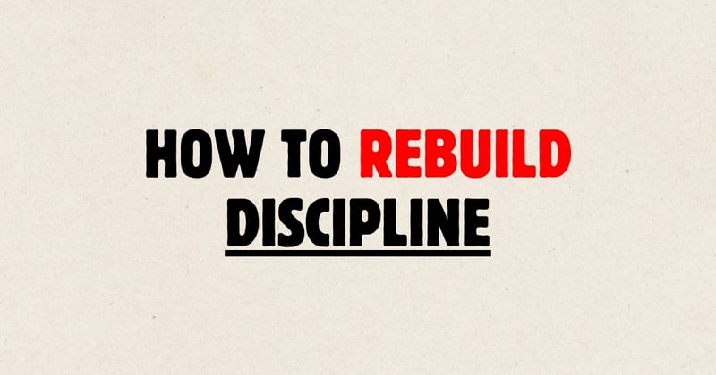 How to Rebuild Discipline When You’ve Lost It Completely
