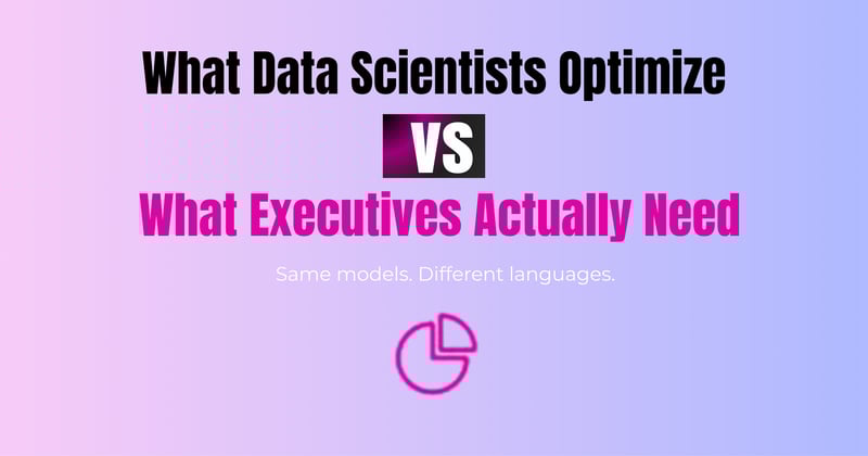Data Science: What Data Scientists Optimize vs What Executives Actually Need