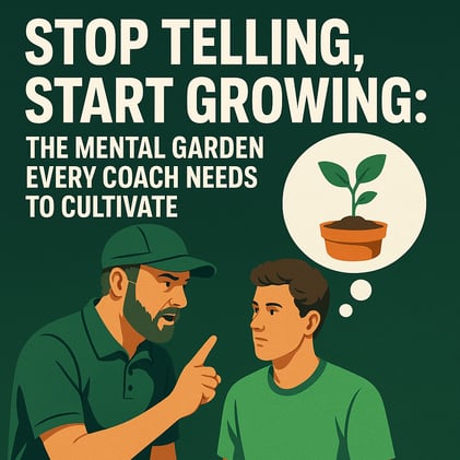 Stop Telling, Start Growing: The Mental Garden Every Coach Needs to Cultivate