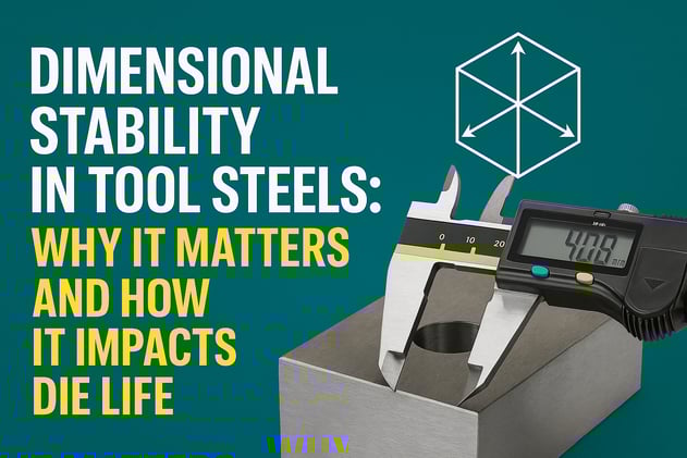 Dimensional Stability in Tool Steels: Why It Matters and How It Impacts Die Life