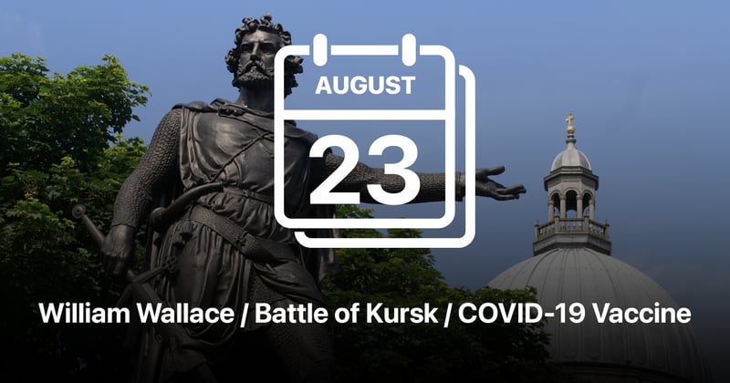 William Wallace / Battle of Kursk / COVID-19 Vaccine